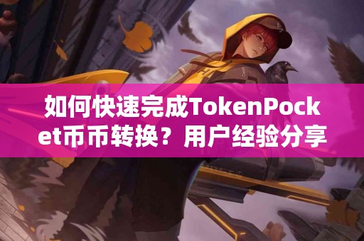 如何快速完成TokenPocket币币转换？用户经验分享
