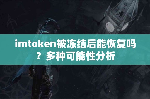 imtoken被冻结后能恢复吗？多种可能性分析
