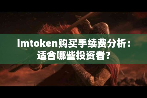 imtoken购买手续费分析：适合哪些投资者？