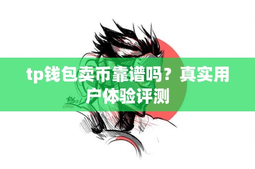 tp钱包卖币靠谱吗？真实用户体验评测