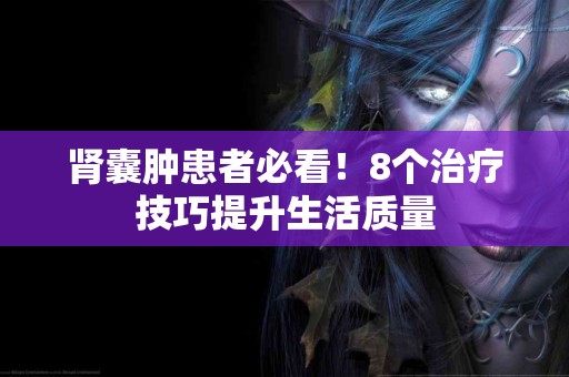 肾囊肿患者必看！8个治疗技巧提升生活质量