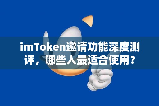 imToken邀请功能深度测评，哪些人最适合使用？