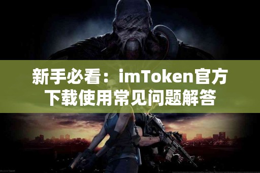 新手必看：imToken官方下载使用常见问题解答