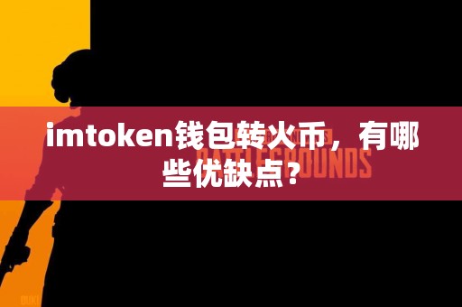 imtoken钱包转火币，有哪些优缺点？
