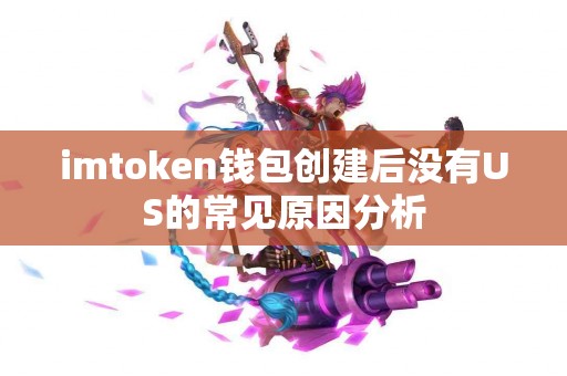 imtoken钱包创建后没有US的常见原因分析