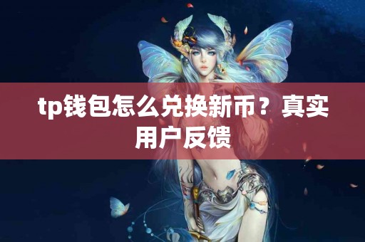 tp钱包怎么兑换新币？真实用户反馈