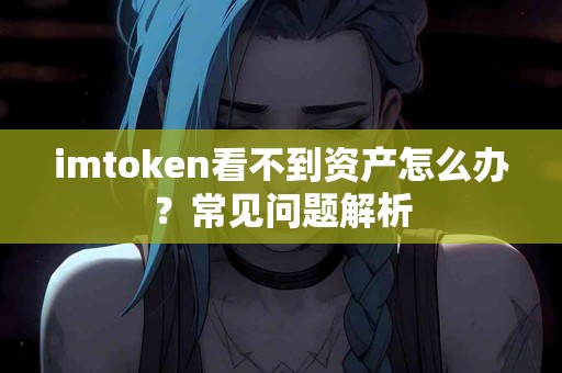 imtoken看不到资产怎么办？常见问题解析