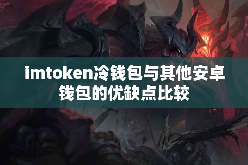 imtoken冷钱包与其他安卓钱包的优缺点比较