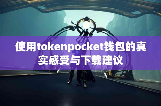 使用tokenpocket钱包的真实感受与下载建议