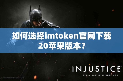 如何选择imtoken官网下载20苹果版本？