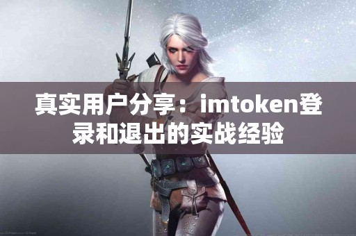 真实用户分享：imtoken登录和退出的实战经验