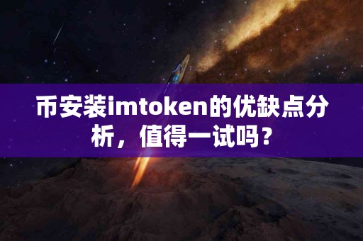 币安装imtoken的优缺点分析，值得一试吗？