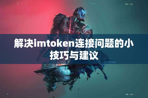 解决imtoken连接问题的小技巧与建议