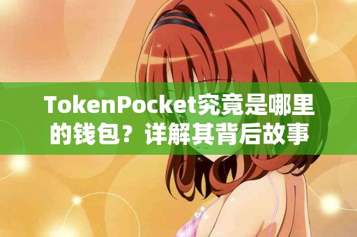 TokenPocket究竟是哪里的钱包？详解其背后故事