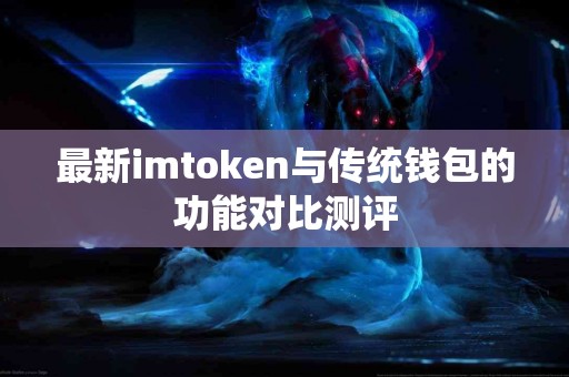 最新imtoken与传统钱包的功能对比测评