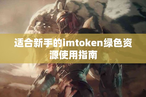 适合新手的imtoken绿色资源使用指南