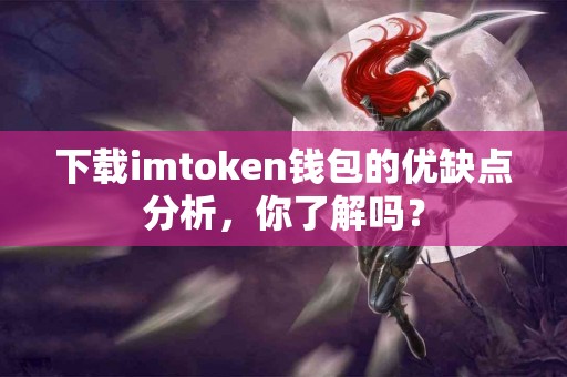 下载imtoken钱包的优缺点分析，你了解吗？