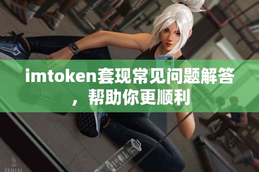 imtoken套现常见问题解答，帮助你更顺利