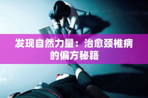 发现自然力量：治愈颈椎病的偏方秘籍