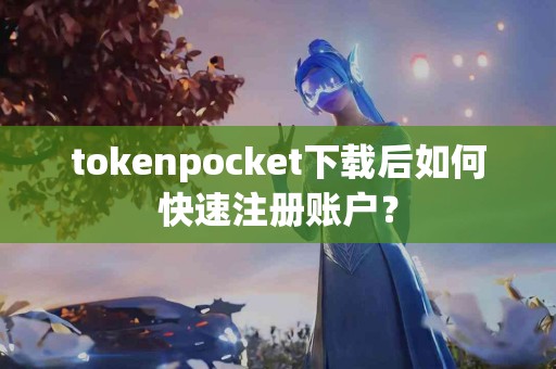 tokenpocket下载后如何快速注册账户？