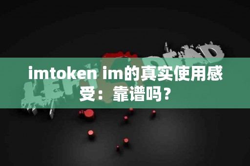 imtoken im的真实使用感受：靠谱吗？