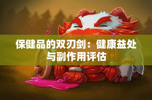 保健品的双刃剑：健康益处与副作用评估