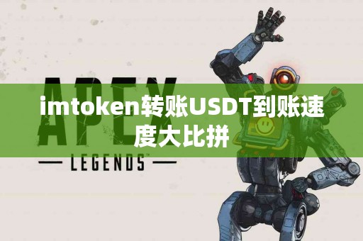 imtoken转账USDT到账速度大比拼