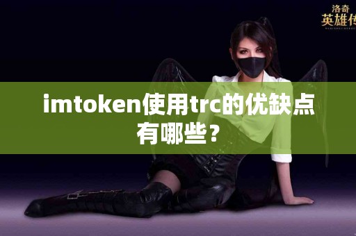 imtoken使用trc的优缺点有哪些？