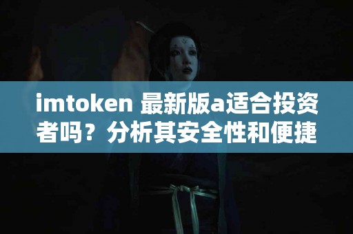 imtoken 最新版a适合投资者吗？分析其安全性和便捷性