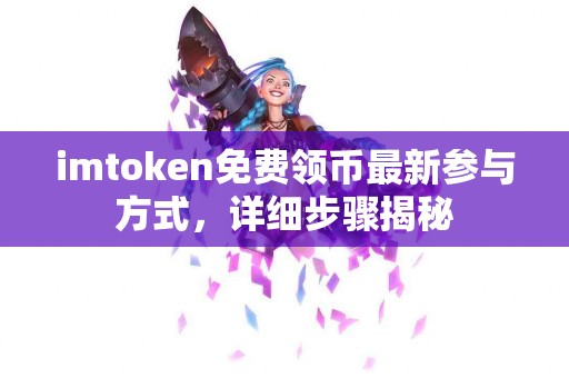 imtoken免费领币最新参与方式，详细步骤揭秘