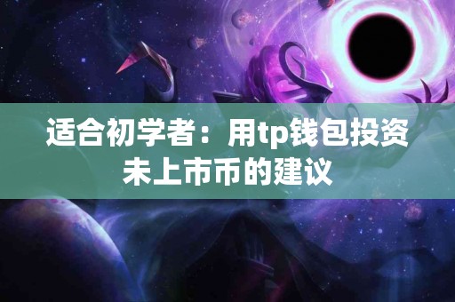 适合初学者：用tp钱包投资未上市币的建议