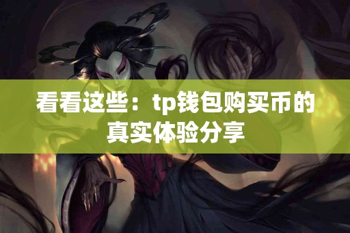 看看这些：tp钱包购买币的真实体验分享