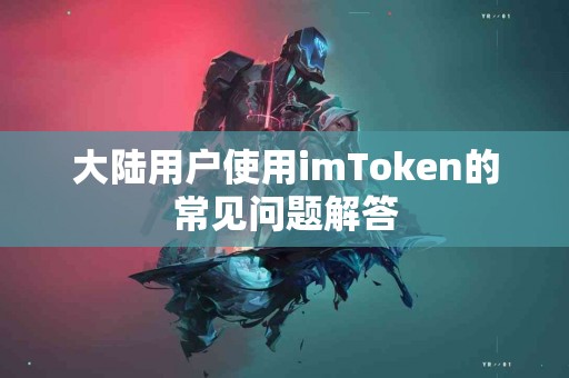 大陆用户使用imToken的常见问题解答