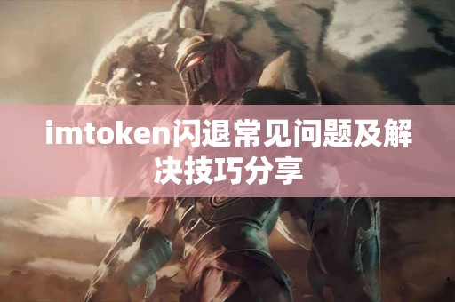 imtoken闪退常见问题及解决技巧分享