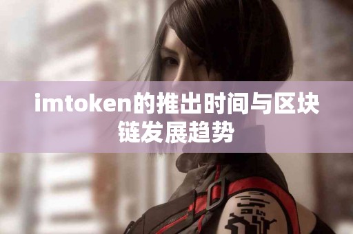 imtoken的推出时间与区块链发展趋势