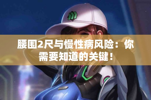 腰围2尺与慢性病风险：你需要知道的关键！