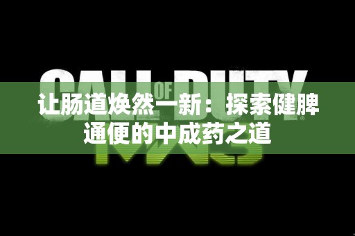 让肠道焕然一新：探索健脾通便的中成药之道