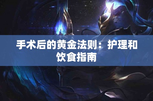 手术后的黄金法则：护理和饮食指南