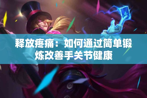 释放疼痛：如何通过简单锻炼改善手关节健康