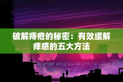 破解痔疮的秘密：有效缓解痒感的五大方法
