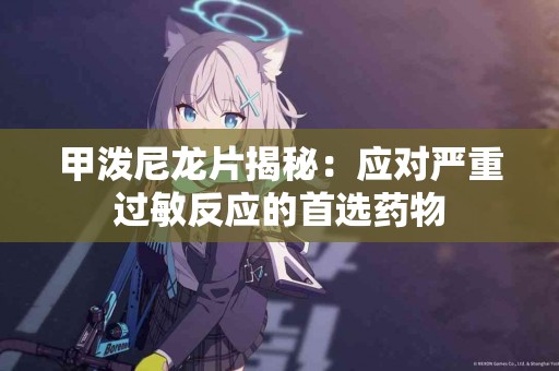 甲泼尼龙片揭秘：应对严重过敏反应的首选药物