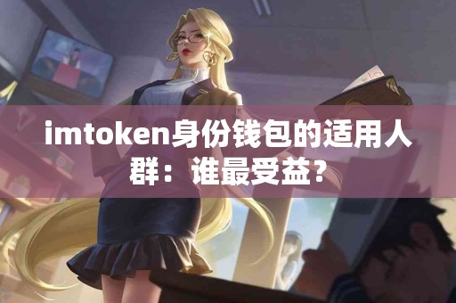 imtoken身份钱包的适用人群：谁最受益？