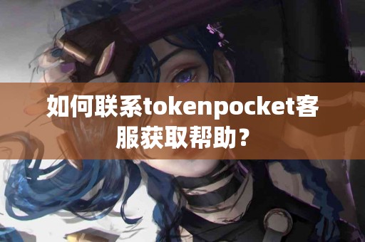 如何联系tokenpocket客服获取帮助？