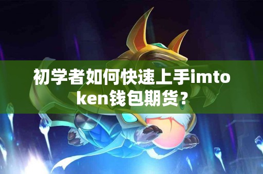 初学者如何快速上手imtoken钱包期货？