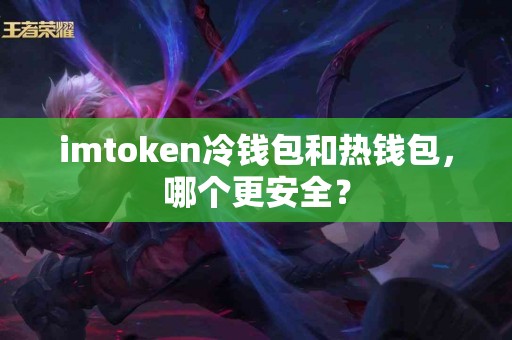 imtoken冷钱包和热钱包，哪个更安全？
