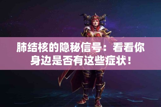 肺结核的隐秘信号：看看你身边是否有这些症状！