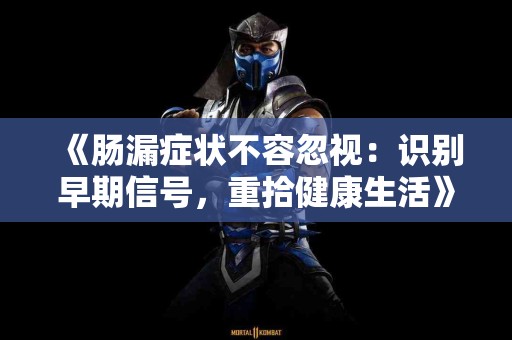 《肠漏症状不容忽视：识别早期信号，重拾健康生活》