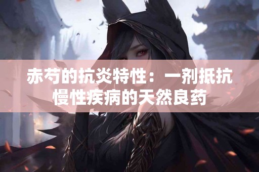 赤芍的抗炎特性：一剂抵抗慢性疾病的天然良药