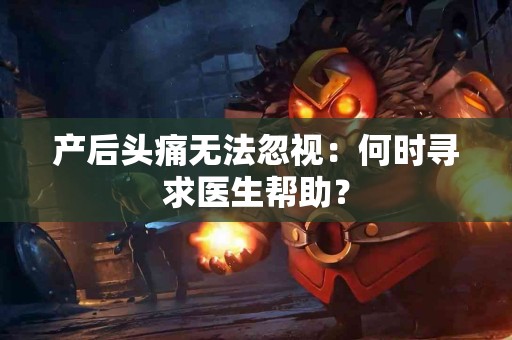 产后头痛无法忽视：何时寻求医生帮助？