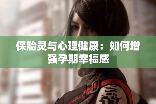 保胎灵与心理健康：如何增强孕期幸福感